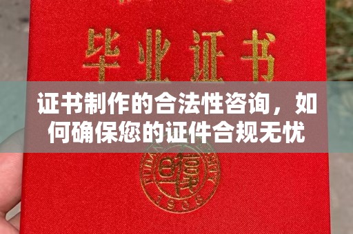 天心证书制作的合法性咨询，如何确保您的证件合规无忧